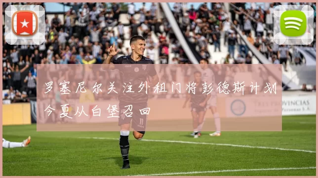 罗塞尼尔关注外租门将彭德斯计划今夏从白堡召回