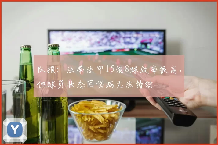 队报：法蒂法甲15场8球效率很高，但球员状态因伤病无法持续