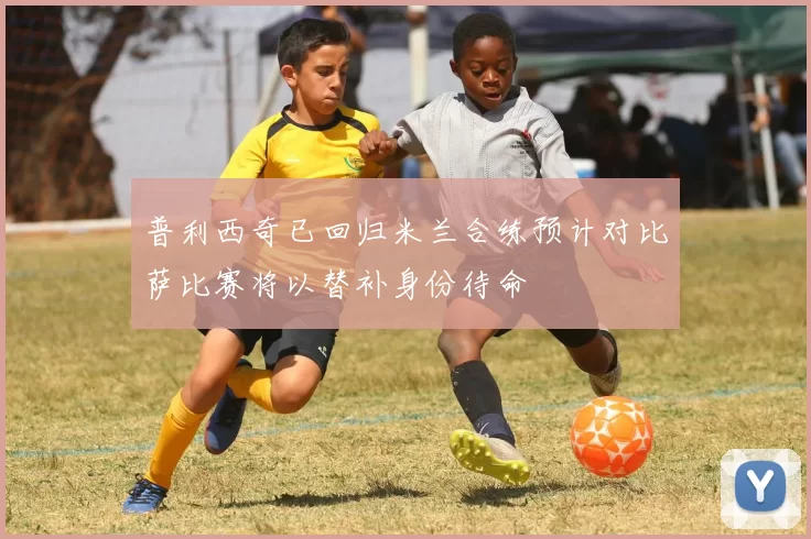 普利西奇已回归米兰合练预计对比萨比赛将以替补身份待命