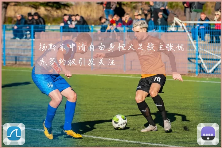 杨黔东申请自由身恒大足校主张优先签约权引发关注