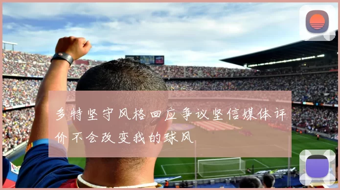 多特坚守风格回应争议坚信媒体评价不会改变我的球风
