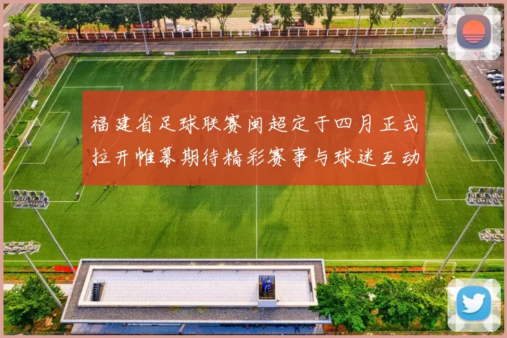 福建省足球联赛闽超定于四月正式拉开帷幕期待精彩赛事与球迷互动