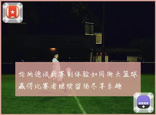 伦纳德谈新赛制体验如同街头篮球赢得比赛者继续留场尽享乐趣