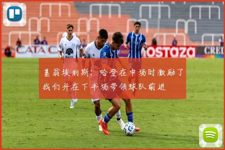 基翁埃利斯：哈登在中场时激励了我们并在下半场带领球队前进
