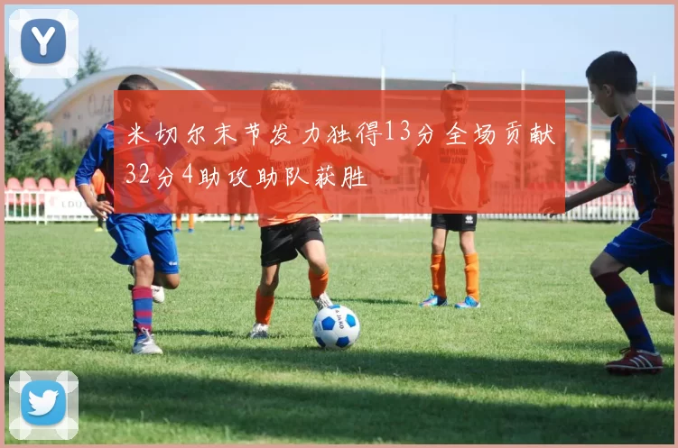 米切尔末节发力独得13分全场贡献32分4助攻助队获胜