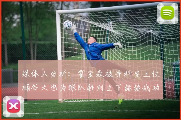 媒体人分析：霍金森被弃科克上位桶谷大也为球队胜利立下赫赫战功