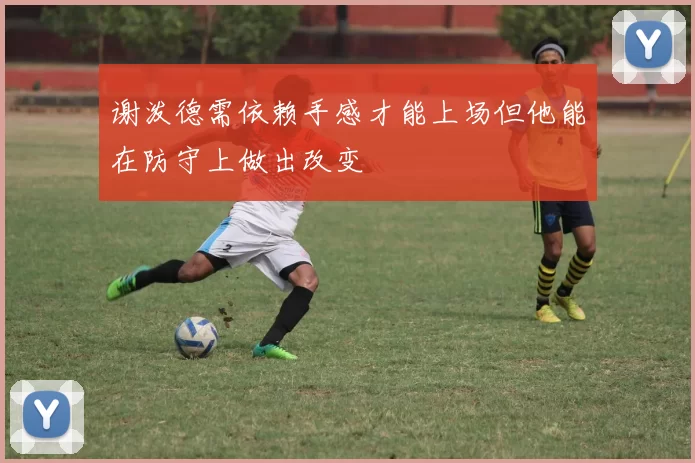 谢泼德需依赖手感才能上场但他能在防守上做出改变